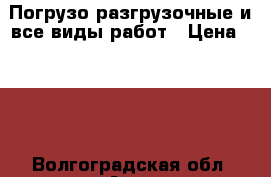 Погрузо разгрузочные и все виды работ › Цена ­ 300 - Волгоградская обл. Авто » Услуги   